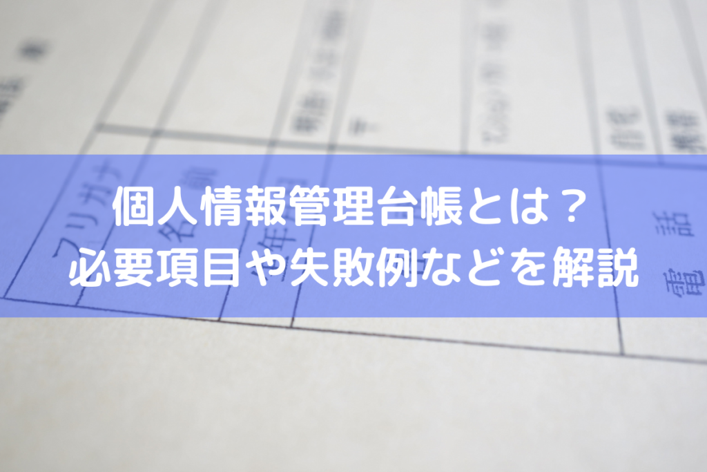 個人情報管理台帳とは？必要項目や失敗例などを解説 ｜ HRコボットマガジン