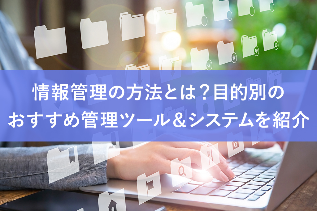 情報管理の方法とは？目的別のおすすめ管理ツール＆システムを紹介