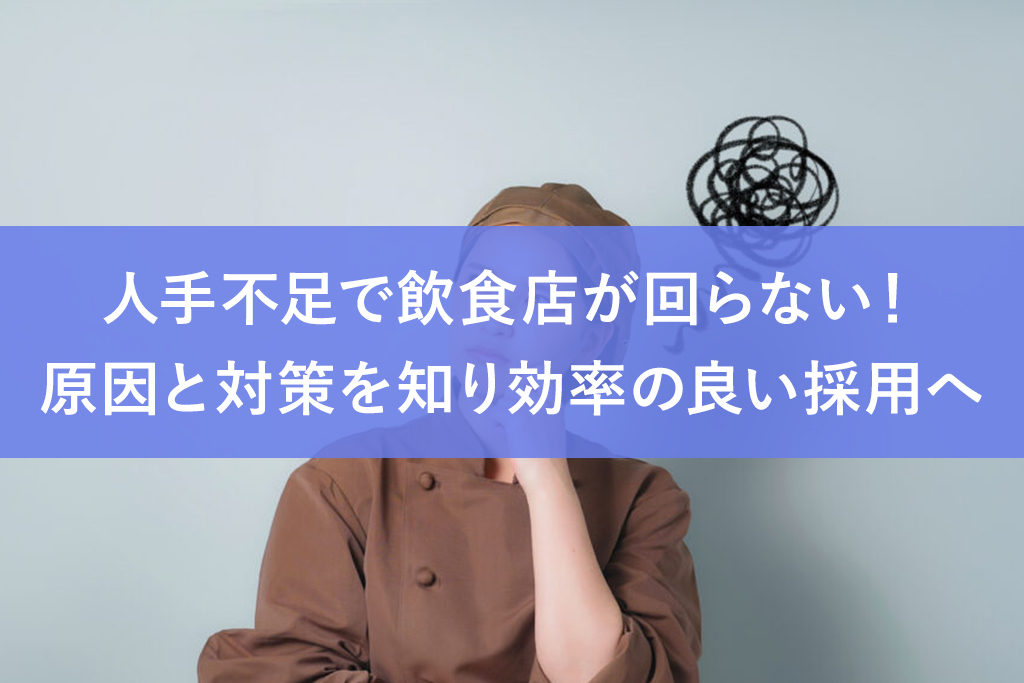 人手不足で飲食店が回らない！原因と対策を知り効率の良い採用へ