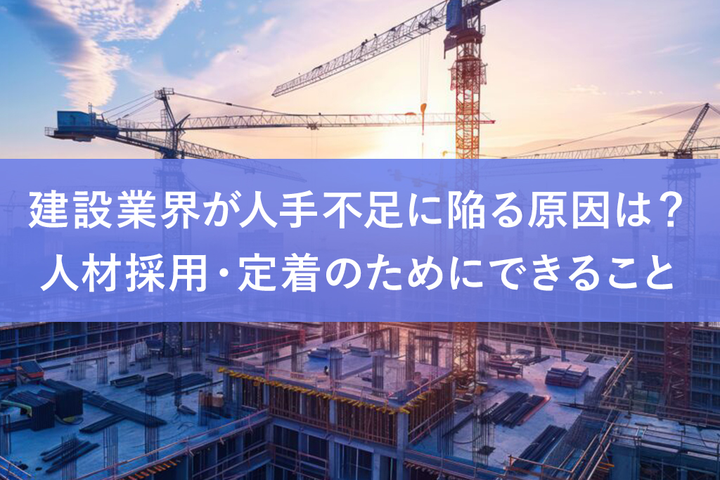 建設業界が人手不足に陥る原因は？人材採用・定着のためにできること